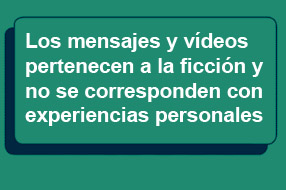 Los mensajes y vdeos pertenecen a la ficcin y no se corresponden con experiencias personales